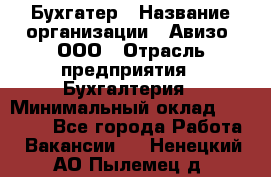 Бухгатер › Название организации ­ Авизо, ООО › Отрасль предприятия ­ Бухгалтерия › Минимальный оклад ­ 45 000 - Все города Работа » Вакансии   . Ненецкий АО,Пылемец д.